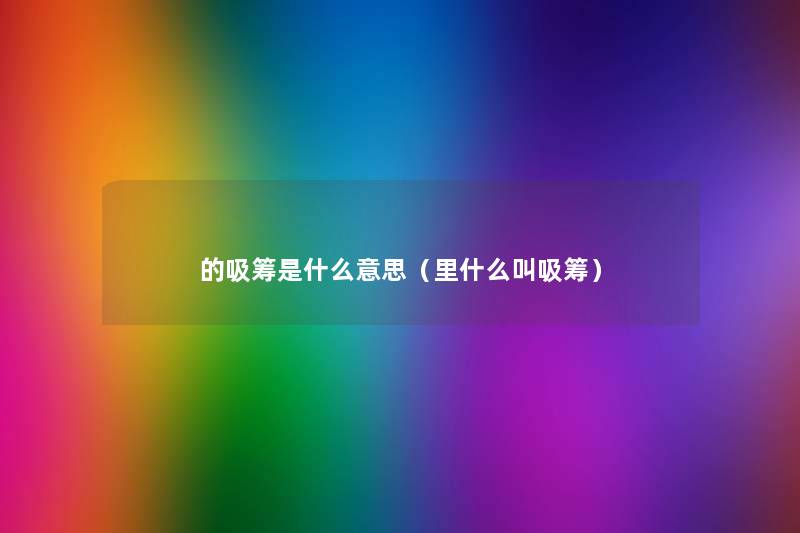 的吸筹是什么意思(里什么叫吸筹) 的吸筹是什么意思(里什么叫吸筹)