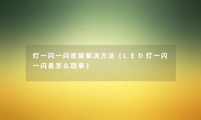 灯一闪一闪故障解决方法(LED灯一闪一闪是怎么回事) 灯一闪一闪故障解决方法(LED灯一闪一闪是怎么回事)