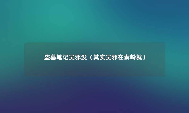 盗墓笔记吴邪没(想说吴邪在秦岭就) 盗墓笔记吴邪没(想说吴邪在秦岭就)