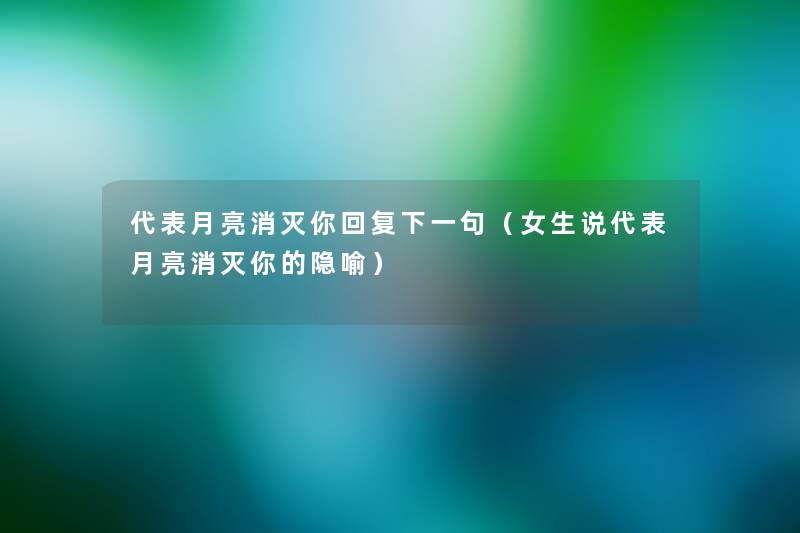 代表月亮消灭你回复下一句(女生说代表月亮消灭你的隐喻) 代表月亮消灭你回复下一句(女生说代表月亮消灭你的隐喻)