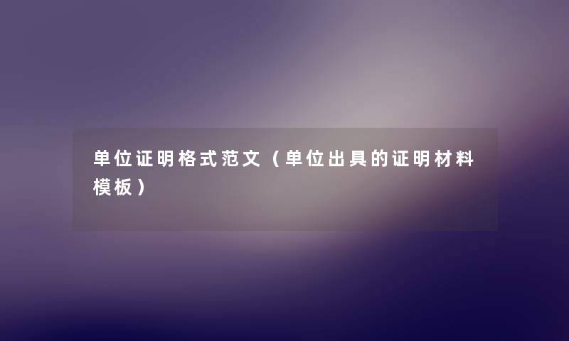 单位证明格式范文(单位出具的证明材料模板) 单位证明格式范文(单位出具的证明材料模板)