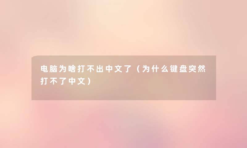 电脑为啥打不出中文了(为什么键盘突然打不了中文) 电脑为啥打不出中文了(为什么键盘突然打不了中文)