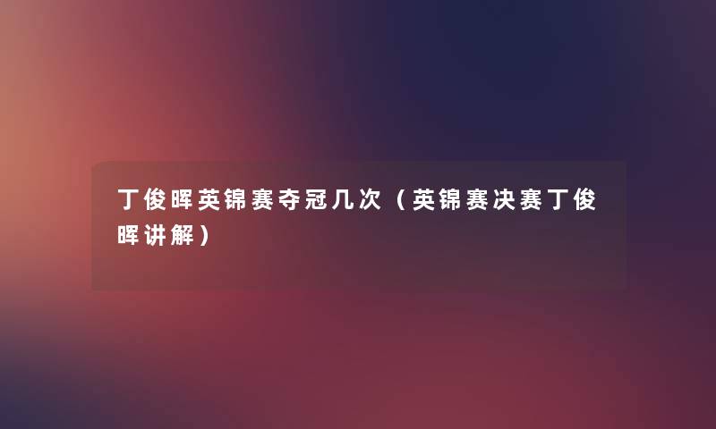 丁俊晖英锦赛夺冠几次(英锦赛决赛丁俊晖讲解) 丁俊晖英锦赛夺冠几次(英锦赛决赛丁俊晖讲解)
