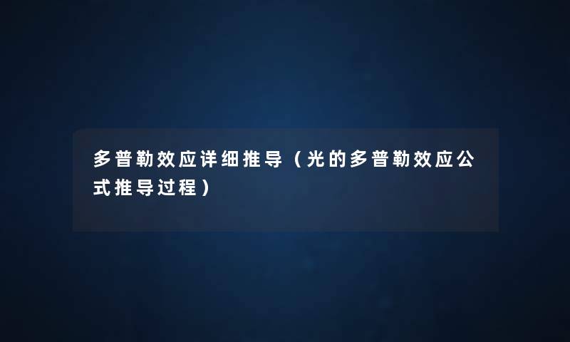 多普勒效应详细推导(光的多普勒效应公式推导过程) 多普勒效应详细推导(光的多普勒效应公式推导过程)