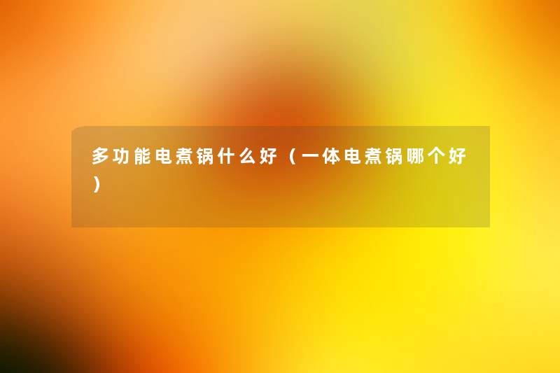 多功能电煮锅什么好(一体电煮锅哪个好) 多功能电煮锅什么好(一体电煮锅哪个好)