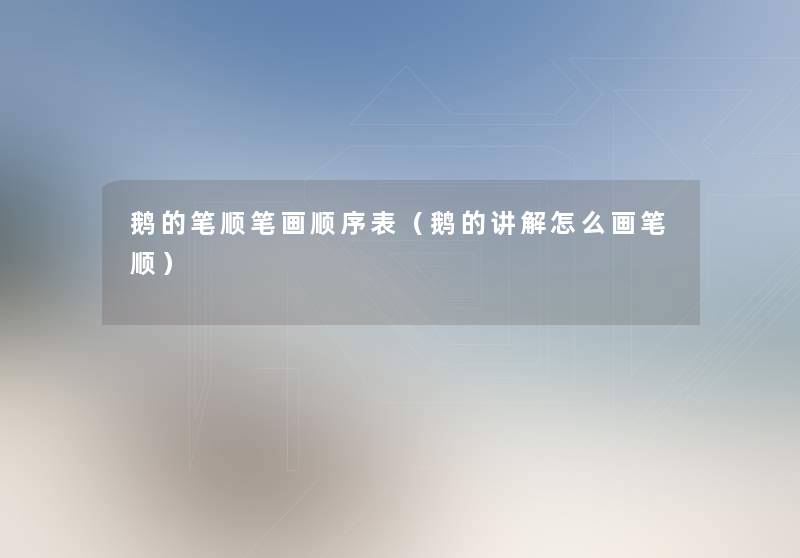鹅的笔顺笔画顺序表（鹅的讲解怎么画笔顺）