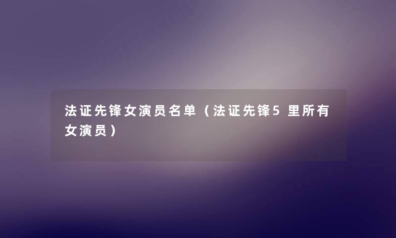 法证先锋女演员名单(法证先锋5里所有女演员) 法证先锋女演员名单(法证先锋5里所有女演员)