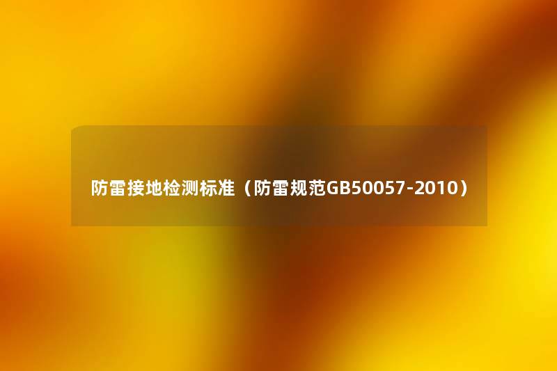 防雷接地检测标准(防雷规范GB50057-2010) 防雷接地检测标准(防雷规范GB50057-2010)