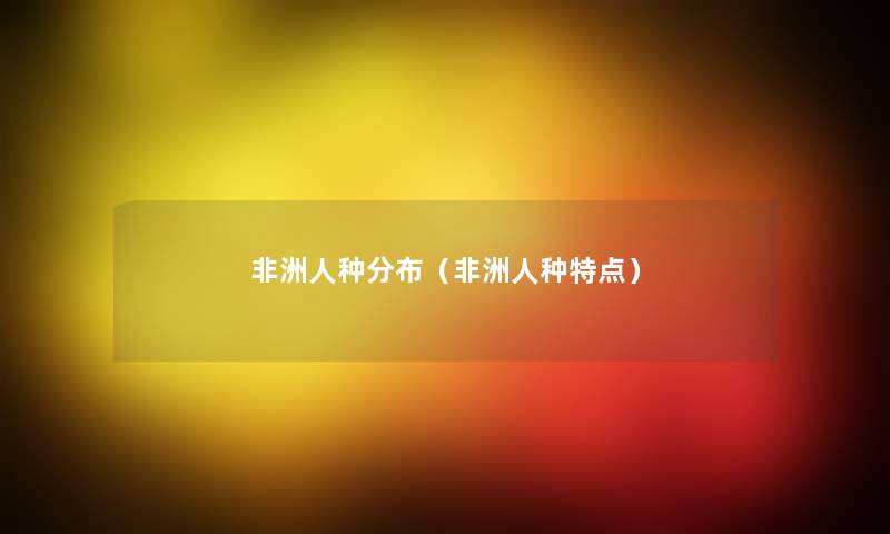 非洲人种分布(非洲人种特点) 非洲人种分布(非洲人种特点)