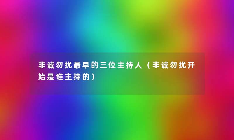非诚勿扰早的三位主持人(非诚勿扰开始是谁主持的) 非诚勿扰早的三位主持人(非诚勿扰开始是谁主持的)