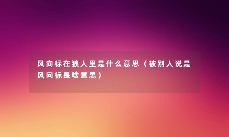 风向标在狼人里是什么意思(被别人说是风向标是啥意思) 风向标在狼人里是什么意思(被别人说是风向标是啥意思)