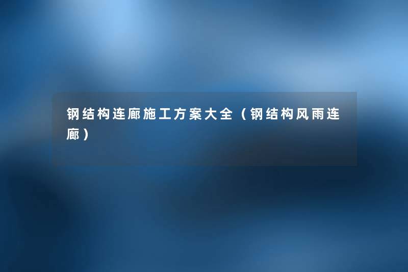 钢结构连廊施工方案大全（钢结构风雨连廊）