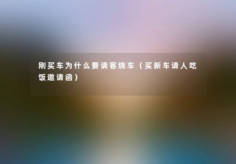 刚买车为什么要请客烧车（买新车请人吃饭邀请函）