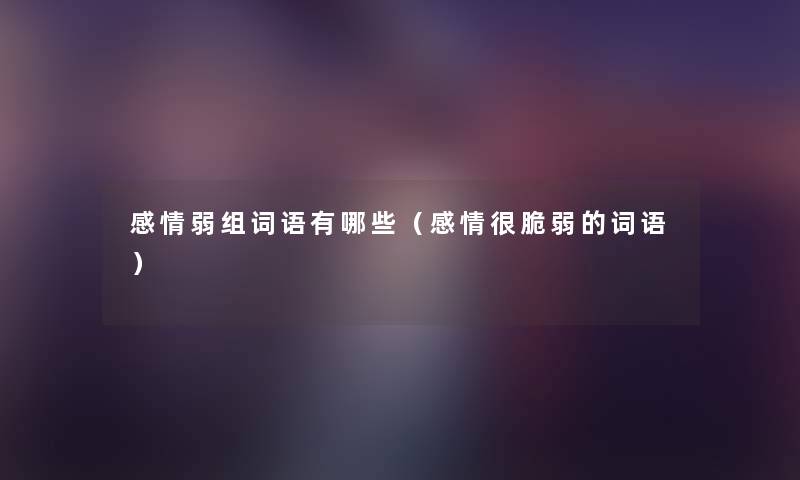 感情弱组词语有哪些(感情很脆弱的词语) 感情弱组词语有哪些(感情很脆弱的词语)