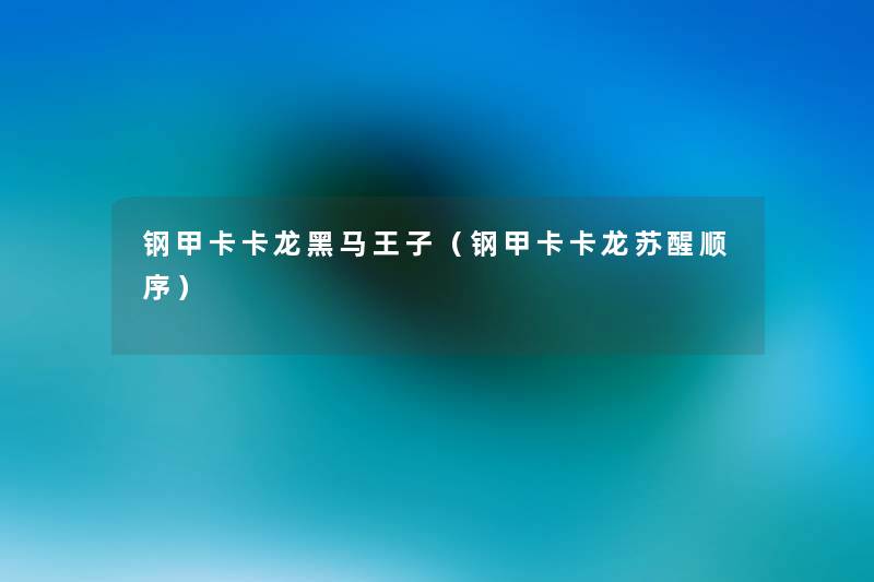 钢甲卡卡龙黑马王子(钢甲卡卡龙苏醒顺序) 钢甲卡卡龙黑马王子(钢甲卡卡龙苏醒顺序)