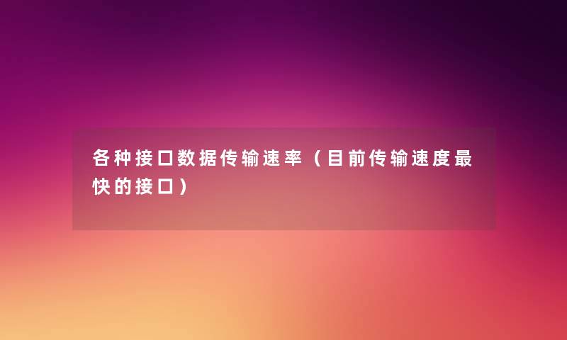 各种接口数据传输速率(目前传输速度快的接口) 各种接口数据传输速率(目前传输速度快的接口)