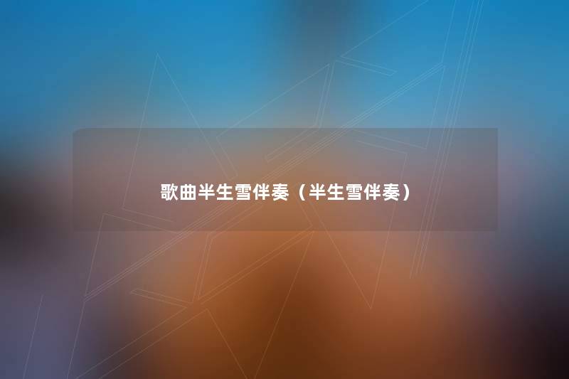 歌曲半生雪伴奏(半生雪伴奏) 歌曲半生雪伴奏(半生雪伴奏)