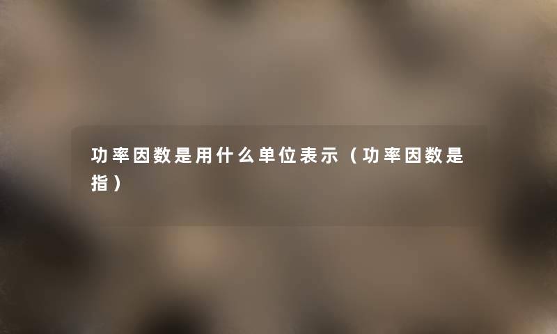 功率因数是用什么单位表示(功率因数是指) 功率因数是用什么单位表示(功率因数是指)