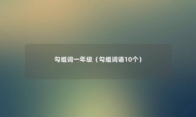 勾组词一年级(勾组词语10个) 勾组词一年级(勾组词语10个)