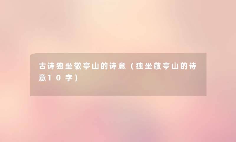 古诗独坐敬亭山的诗意(独坐敬亭山的诗意10字) 古诗独坐敬亭山的诗意(独坐敬亭山的诗意10字)