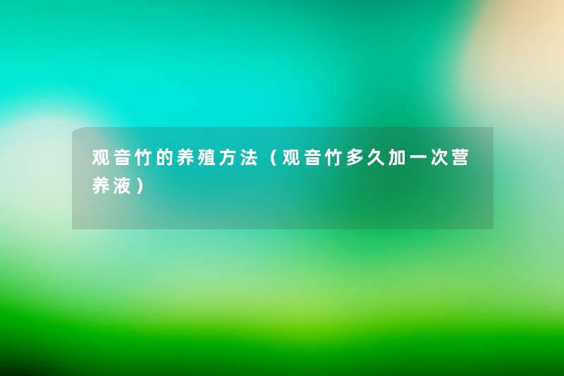 观音竹的养殖方法(观音竹多久加一次营养液) 观音竹的养殖方法(观音竹多久加一次营养液)