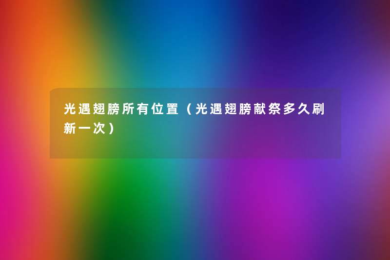 光遇翅膀所有位置(光遇翅膀献祭多久刷新一次) 光遇翅膀所有位置(光遇翅膀献祭多久刷新一次)