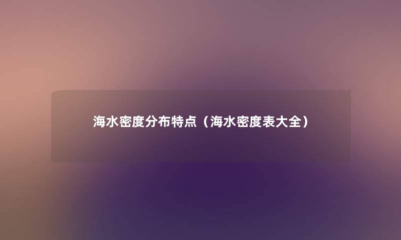 海水密度分布特点(海水密度表大全) 海水密度分布特点(海水密度表大全)