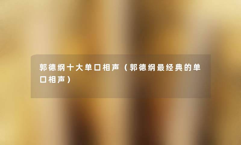 郭德纲一些单口相声(郭德纲经典的单口相声) 郭德纲一些单口相声(郭德纲经典的单口相声)