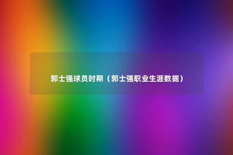 郭士强球员时期(郭士强职业生涯数据) 郭士强球员时期(郭士强职业生涯数据)