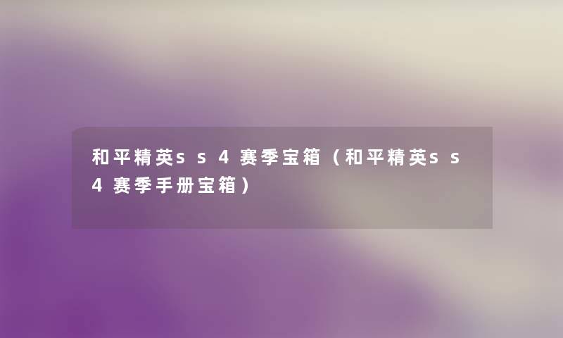 和平精英ss4赛季宝箱(和平精英ss4赛季手册宝箱) 和平精英ss4赛季宝箱(和平精英ss4赛季手册宝箱)