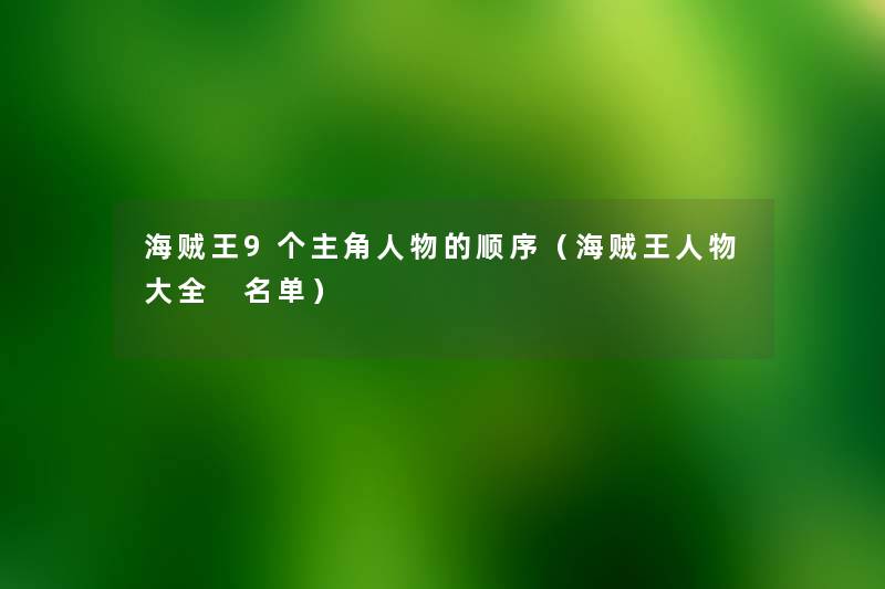 海贼王9个主角人物的顺序(海贼王人物大全 名单) 海贼王9个主角人物的顺序(海贼王人物大全 名单)