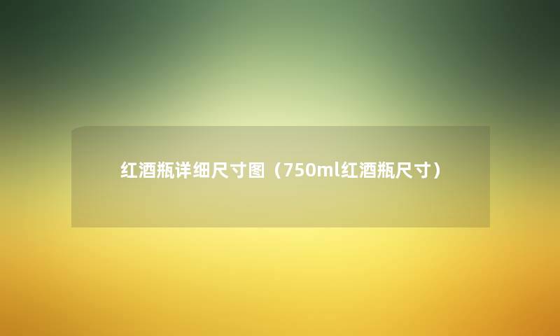 红酒瓶详细尺寸图(750ml红酒瓶尺寸) 红酒瓶详细尺寸图(750ml红酒瓶尺寸)