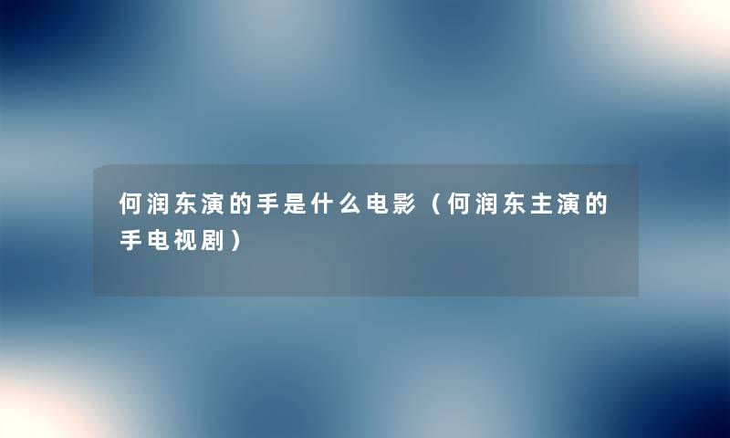 何润东演的手是什么电影（何润东主演的手电视剧）