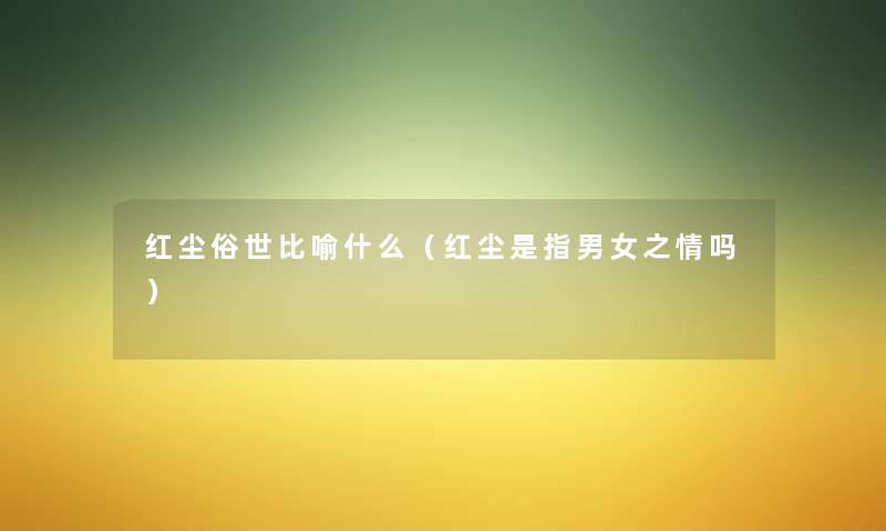 红尘俗世比喻什么(红尘是指男女之情吗) 红尘俗世比喻什么(红尘是指男女之情吗)