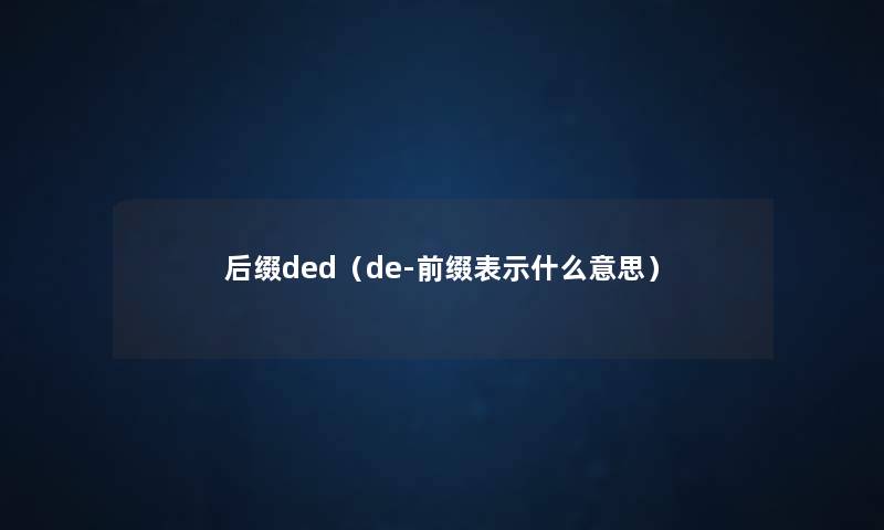 后缀ded(de-前缀表示什么意思) 后缀ded(de-前缀表示什么意思)