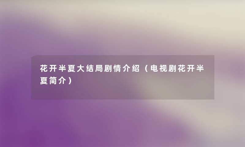 花开半夏大结局剧情介绍(电视剧花开半夏简介) 花开半夏大结局剧情介绍(电视剧花开半夏简介)