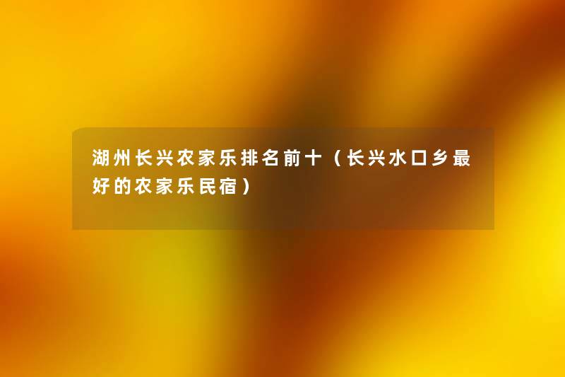 湖州长兴农家乐推荐前十(长兴水口乡好的农家乐民宿) 湖州长兴农家乐推荐前十(长兴水口乡好的农家乐民宿)