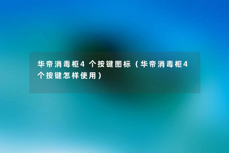 华帝消毒柜4个按键图标(华帝消毒柜4个按键怎样使用) 华帝消毒柜4个按键图标(华帝消毒柜4个按键怎样使用)