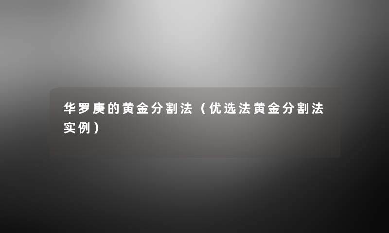 华罗庚的黄金分割法(优选法黄金分割法实例) 华罗庚的黄金分割法(优选法黄金分割法实例)