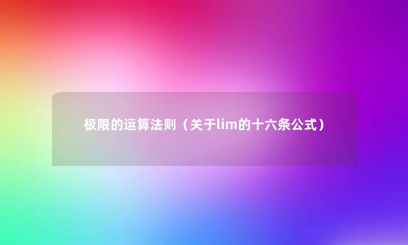 极限的运算法则(关于lim的十六条公式) 极限的运算法则(关于lim的十六条公式)