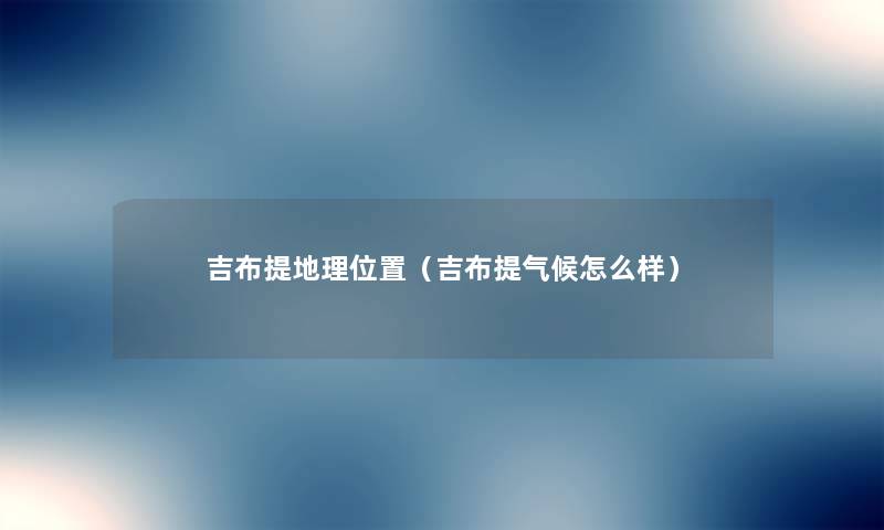 吉布提地理位置（吉布提气候怎么样）