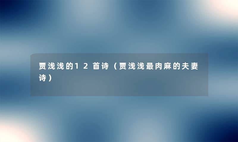 贾浅浅的12首诗（贾浅浅肉麻的夫妻诗）
