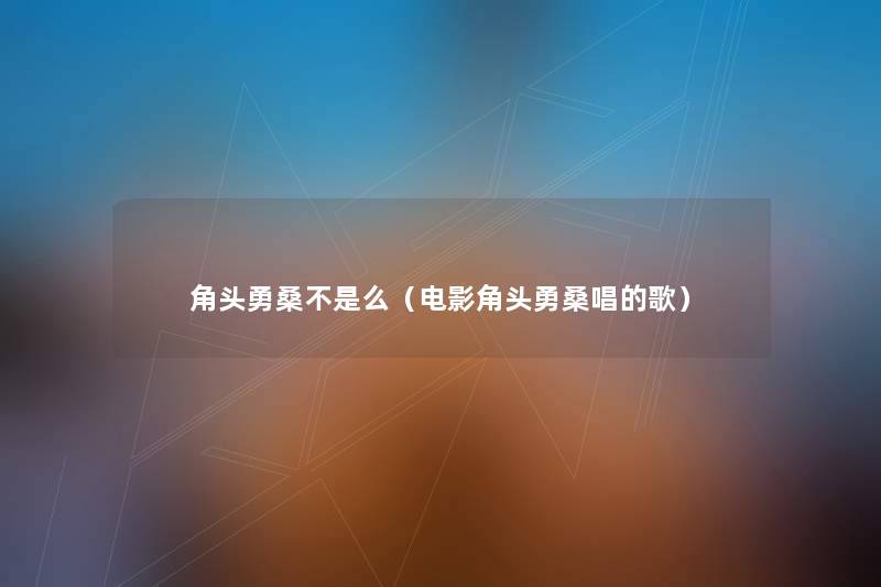 角头勇桑不是么（电影角头勇桑唱的歌）