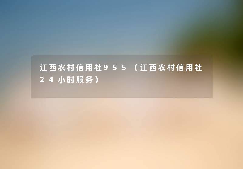 江西农村信用社955(江西农村信用社24小时服务) 江西农村信用社955(江西农村信用社24小时服务)