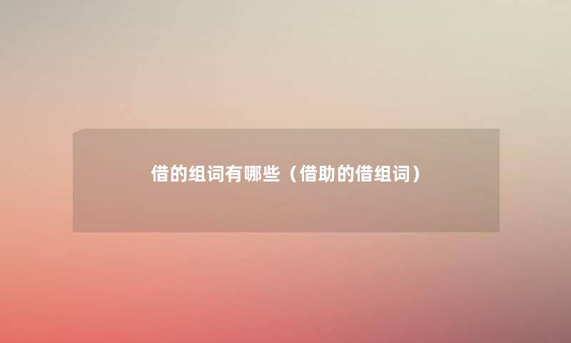 借的组词有哪些(借助的借组词) 借的组词有哪些(借助的借组词)
