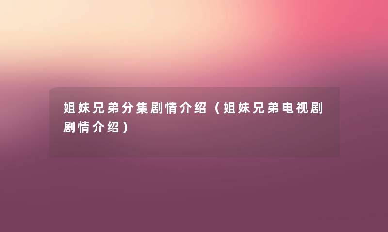 姐妹兄弟分集剧情介绍(姐妹兄弟电视剧剧情介绍) 姐妹兄弟分集剧情介绍(姐妹兄弟电视剧剧情介绍)