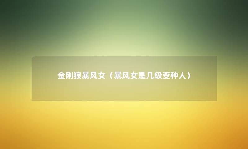 金刚狼暴风女(暴风女是几级变种人) 金刚狼暴风女(暴风女是几级变种人)