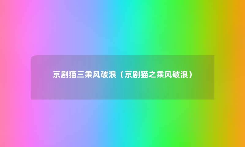 京剧猫三乘风破浪(京剧猫之乘风破浪) 京剧猫三乘风破浪(京剧猫之乘风破浪)