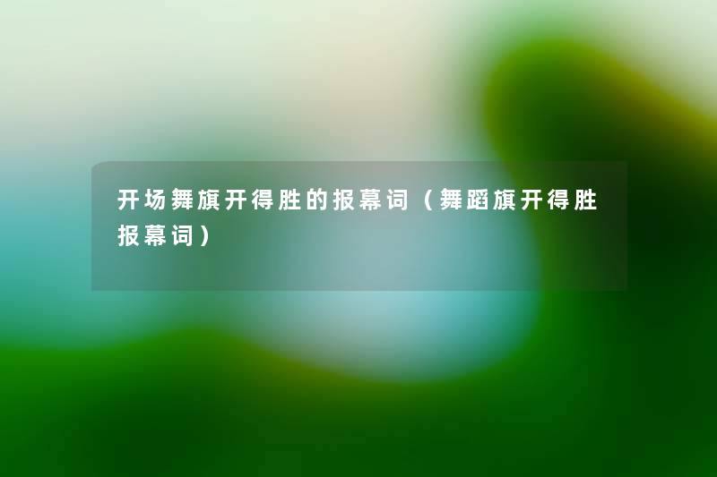 开场舞旗开得胜的报幕词(舞蹈旗开得胜报幕词) 开场舞旗开得胜的报幕词(舞蹈旗开得胜报幕词)