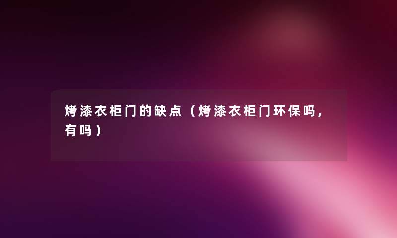 烤漆衣柜门的缺点(烤漆衣柜门环保吗,有吗) 烤漆衣柜门的缺点(烤漆衣柜门环保吗,有吗)